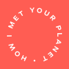 HOW I MET YOUR PLANET
